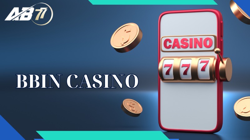 BBIN Casino - Sân chơi lý tưởng cho những ai đam mê cá cược